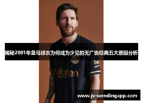 揭秘2001年皇马球衣为何成为少见的无广告经典五大原因分析