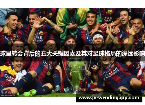 球星转会背后的五大关键因素及其对足球格局的深远影响