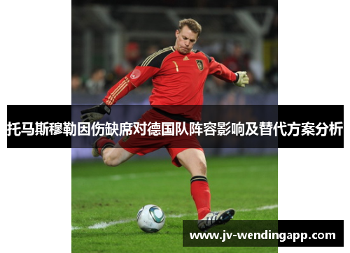 托马斯穆勒因伤缺席对德国队阵容影响及替代方案分析