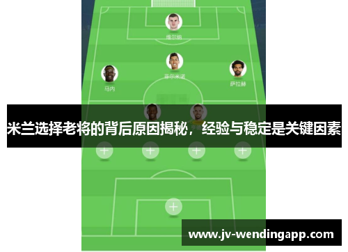 米兰选择老将的背后原因揭秘，经验与稳定是关键因素