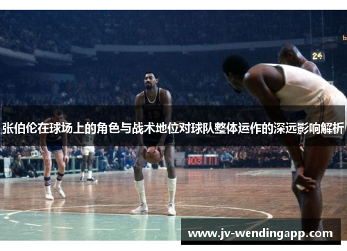 张伯伦在球场上的角色与战术地位对球队整体运作的深远影响解析