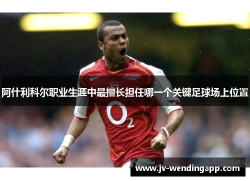 阿什利科尔职业生涯中最擅长担任哪一个关键足球场上位置