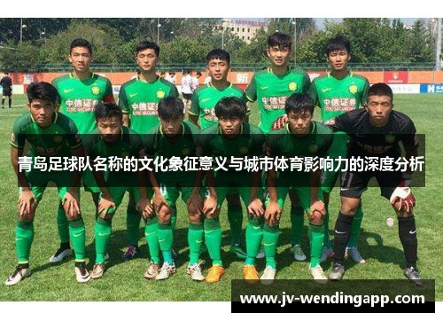 青岛足球队名称的文化象征意义与城市体育影响力的深度分析