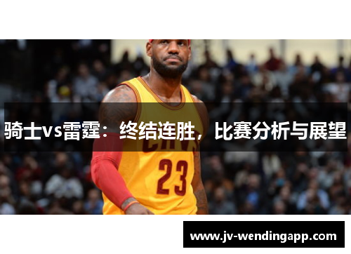 骑士vs雷霆：终结连胜，比赛分析与展望
