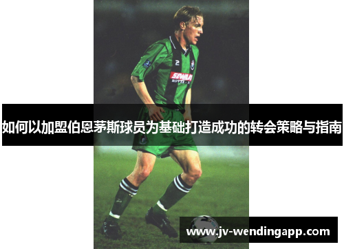 如何以加盟伯恩茅斯球员为基础打造成功的转会策略与指南