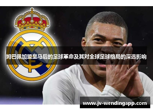 姆巴佩加盟皇马后的足球革命及其对全球足球格局的深远影响