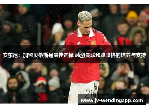 安东尼：加盟贝蒂斯是最佳选择 感激曼联和滕哈格的培养与支持