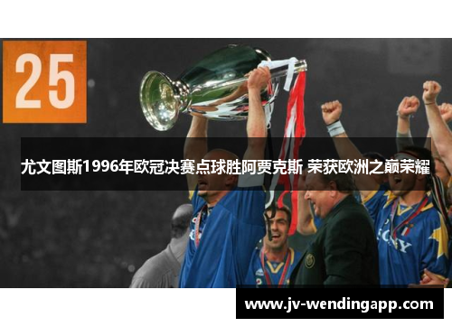 尤文图斯1996年欧冠决赛点球胜阿贾克斯 荣获欧洲之巅荣耀