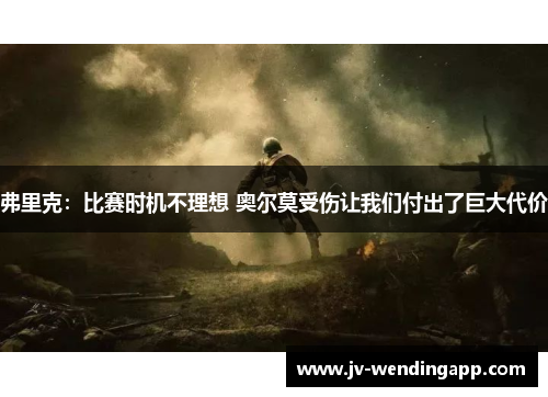 弗里克：比赛时机不理想 奥尔莫受伤让我们付出了巨大代价