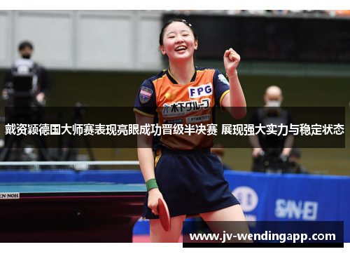 戴资颖德国大师赛表现亮眼成功晋级半决赛 展现强大实力与稳定状态