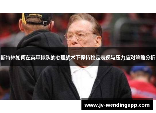 斯特林如何在英甲球队的心理战术下保持稳定表现与压力应对策略分析
