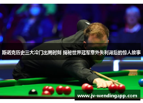 斯诺克历史三大冷门出局时刻 揭秘世界冠军意外失利背后的惊人故事