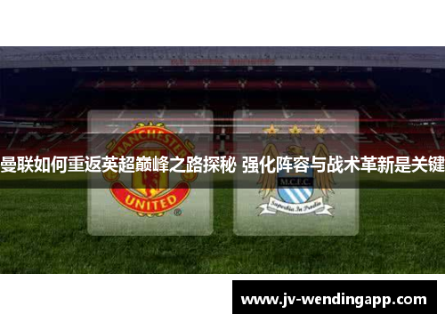 曼联如何重返英超巅峰之路探秘 强化阵容与战术革新是关键