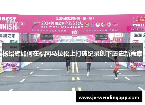 杨绍辉如何在福冈马拉松上打破纪录创下历史新篇章