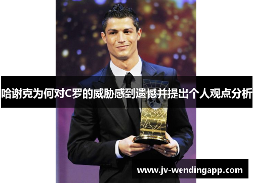 哈谢克为何对C罗的威胁感到遗憾并提出个人观点分析