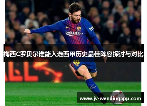 梅西C罗贝尔谁能入选西甲历史最佳阵容探讨与对比