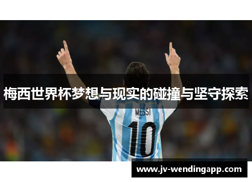 梅西世界杯梦想与现实的碰撞与坚守探索