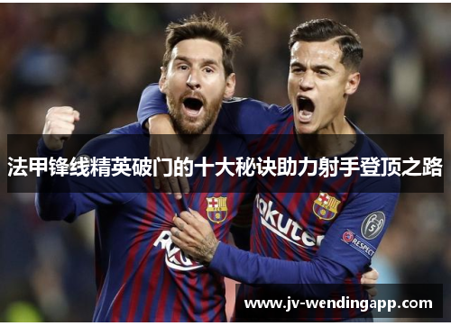 法甲锋线精英破门的十大秘诀助力射手登顶之路