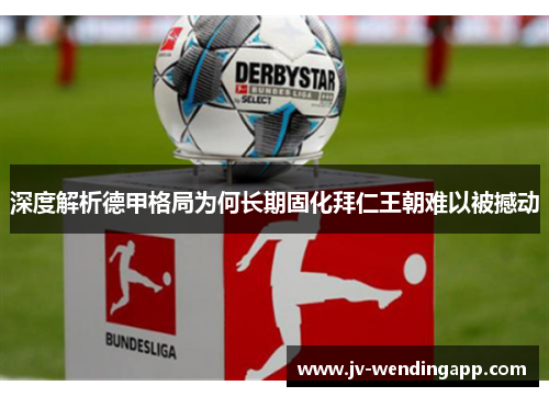 深度解析德甲格局为何长期固化拜仁王朝难以被撼动