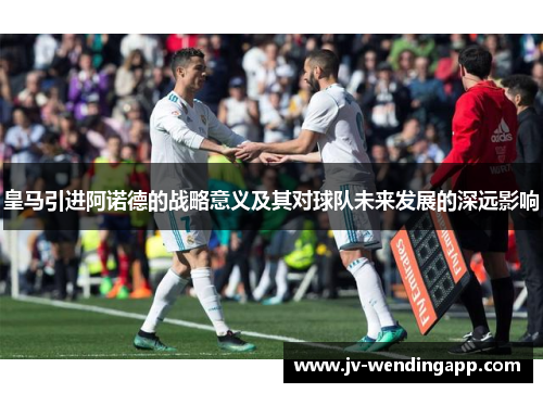皇马引进阿诺德的战略意义及其对球队未来发展的深远影响