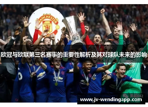 欧冠与欧联第三名赛事的重要性解析及其对球队未来的影响