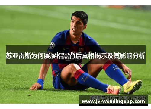 苏亚雷斯为何屡屡招黑背后真相揭示及其影响分析