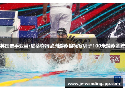 英国选手亚当·皮蒂夺得欧洲游泳锦标赛男子100米蛙泳金牌