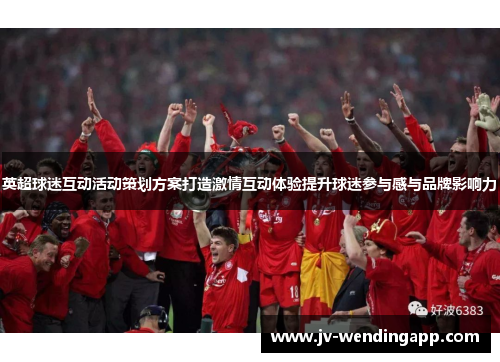 英超球迷互动活动策划方案打造激情互动体验提升球迷参与感与品牌影响力