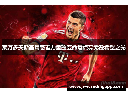 莱万多夫斯基用慈善力量改变命运点亮无数希望之光