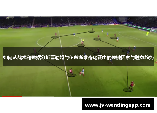 如何从战术和数据分析富勒姆与伊普斯维奇比赛中的关键因素与胜负趋势