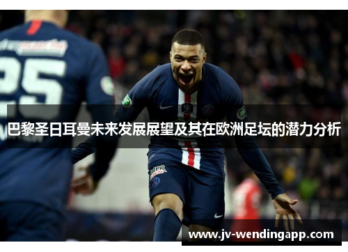 巴黎圣日耳曼未来发展展望及其在欧洲足坛的潜力分析