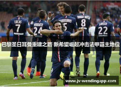 巴黎圣日耳曼重建之路 新希望崛起冲击法甲霸主地位