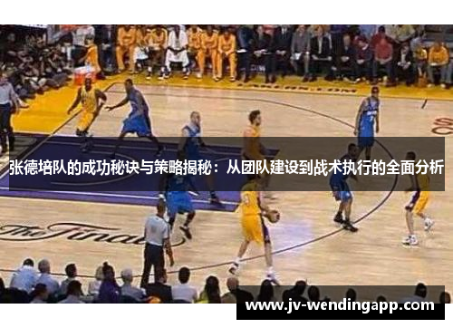 张德培队的成功秘诀与策略揭秘:从团队建设到战术执行的全面分析 张德培队的成功秘诀与策略揭秘:从团队建设到战术执行的全面分析
