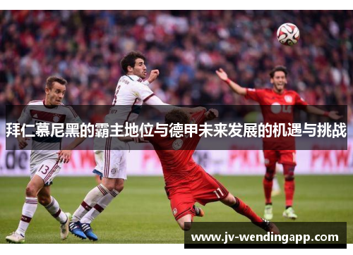 拜仁慕尼黑的霸主地位与德甲未来发展的机遇与挑战
