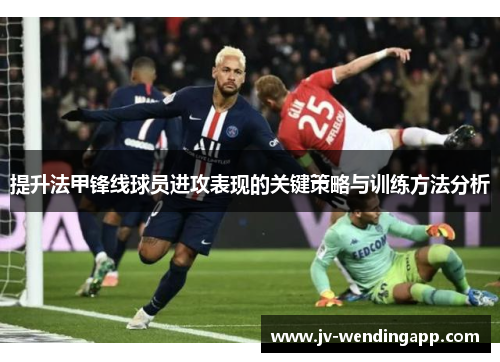 提升法甲锋线球员进攻表现的关键策略与训练方法分析 提升法甲锋线球员进攻表现的关键策略与训练方法分析