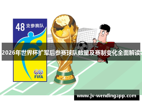 2026年世界杯扩军后参赛球队数量及赛制变化全面解读 2026年世界杯扩军后参赛球队数量及赛制变化全面解读