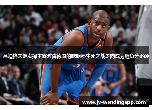 吕迪格关键发挥主宰对阵德国的欧联杯生死之战走向成为胜负分水岭 吕迪格关键发挥主宰对阵德国的欧联杯生死之战走向成为胜负分水岭