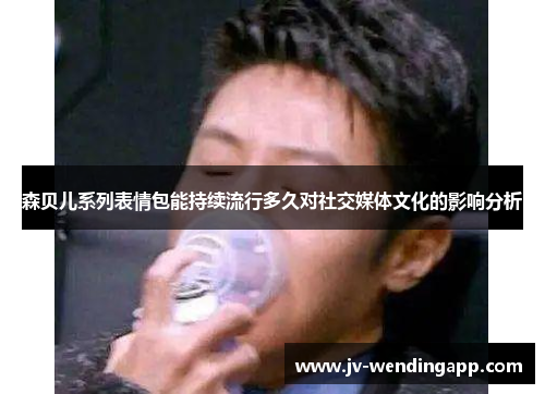 森贝儿系列表情包能持续流行多久对社交媒体文化的影响分析