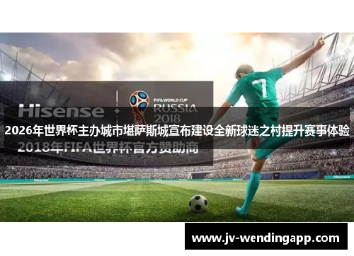 2026年世界杯主办城市堪萨斯城宣布建设全新球迷之村提升赛事体验