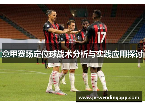 意甲赛场定位球战术分析与实践应用探讨