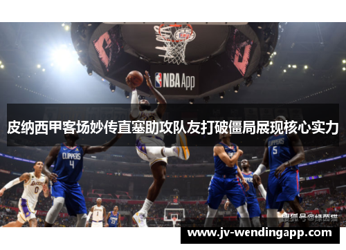 皮纳西甲客场妙传直塞助攻队友打破僵局展现核心实力